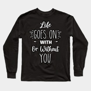 Life Goes On With Or Without You  | Inspirational | Equality | Self Worth | Positivity | Motivational Life Quote Long Sleeve T-Shirt